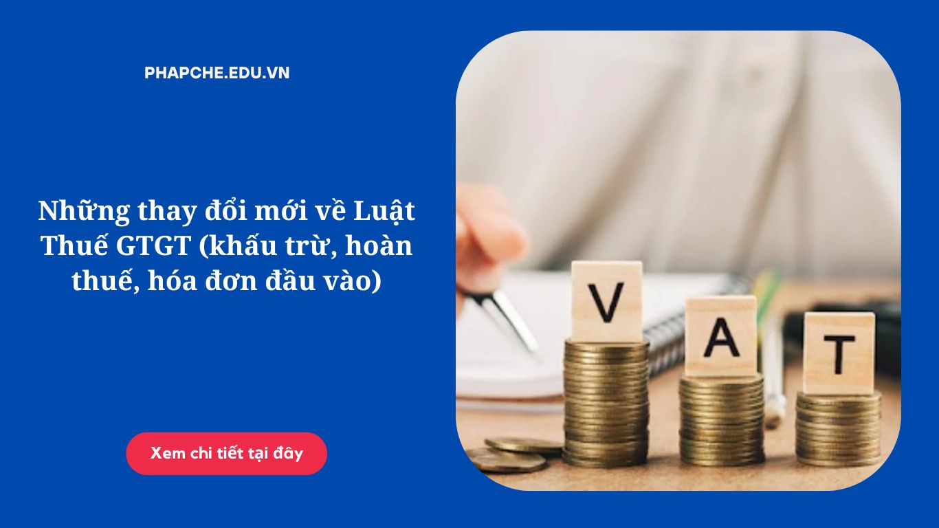 Những thay đổi mới về Luật Thuế GTGT (khấu trừ, hoàn thuế, hóa đơn đầu vào)