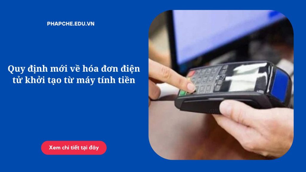 Quy định mới về hóa đơn điện tử khởi tạo từ máy tính tiền