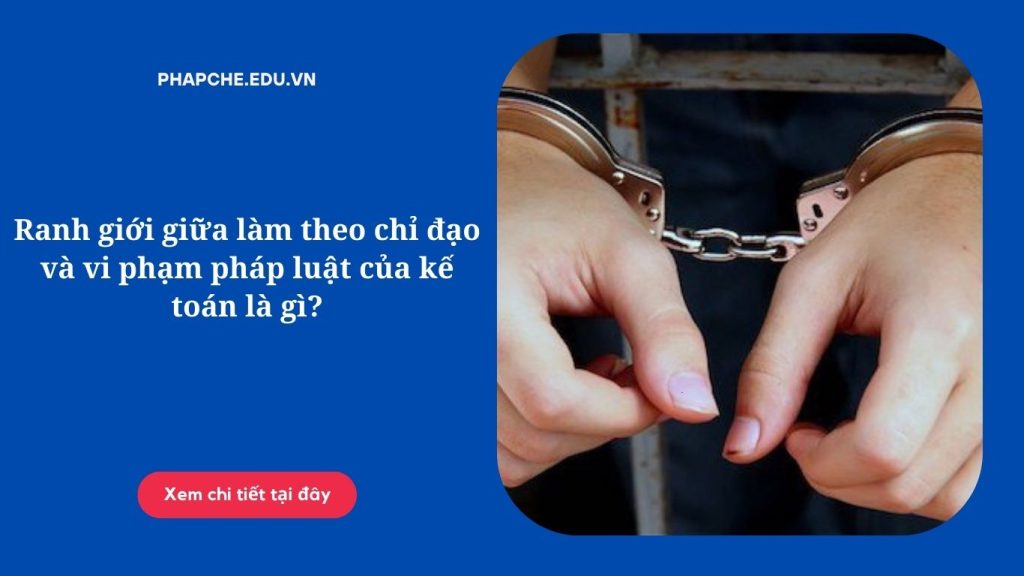 Ranh giới giữa làm theo chỉ đạo và vi phạm pháp luật của kế toán là gì?