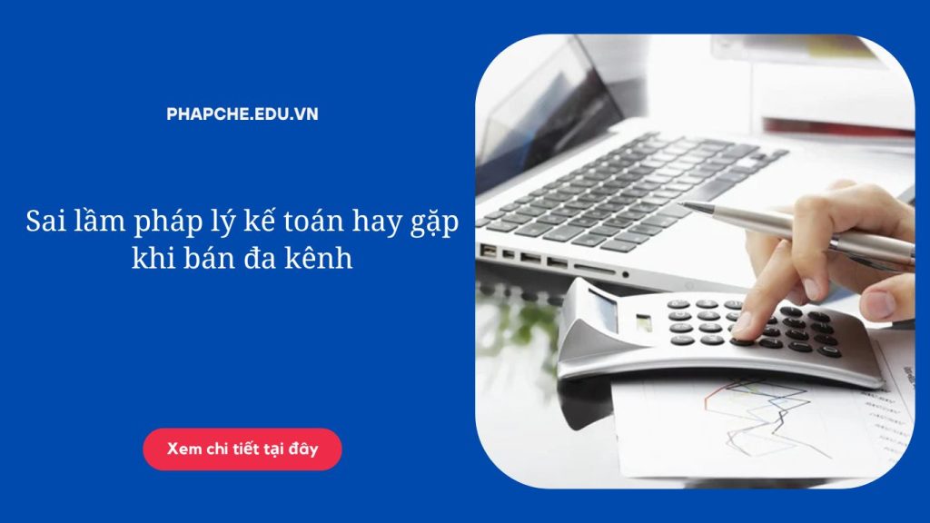 Sai lầm pháp lý kế toán hay gặp khi bán đa kênh