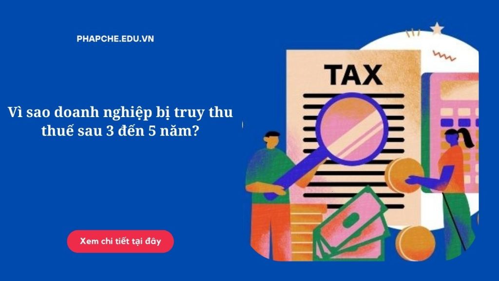 Vì sao doanh nghiệp bị truy thu thuế sau 3 đến 5 năm?