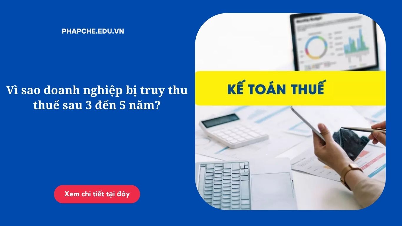Vì sao doanh nghiệp bị truy thu thuế sau 3 đến 5 năm?