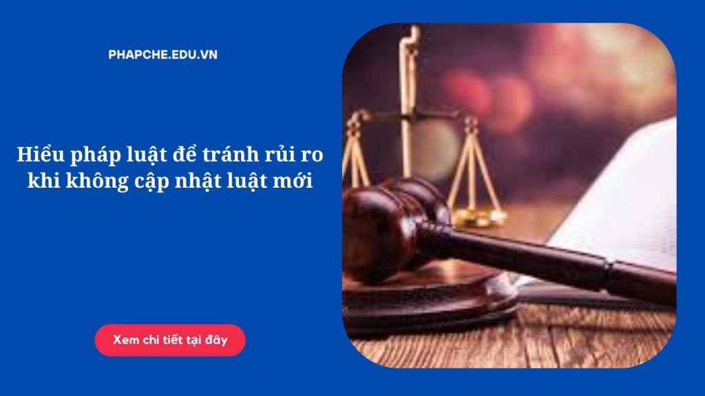 hieu-phap-luat-de-tranh-rui-ro-khi-khong-cap-nhat-luat-moi