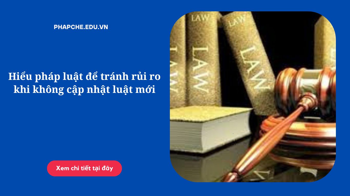 hieu-phap-luat-de-tranh-rui-ro-khi-khong-cap-nhat-luat-moi