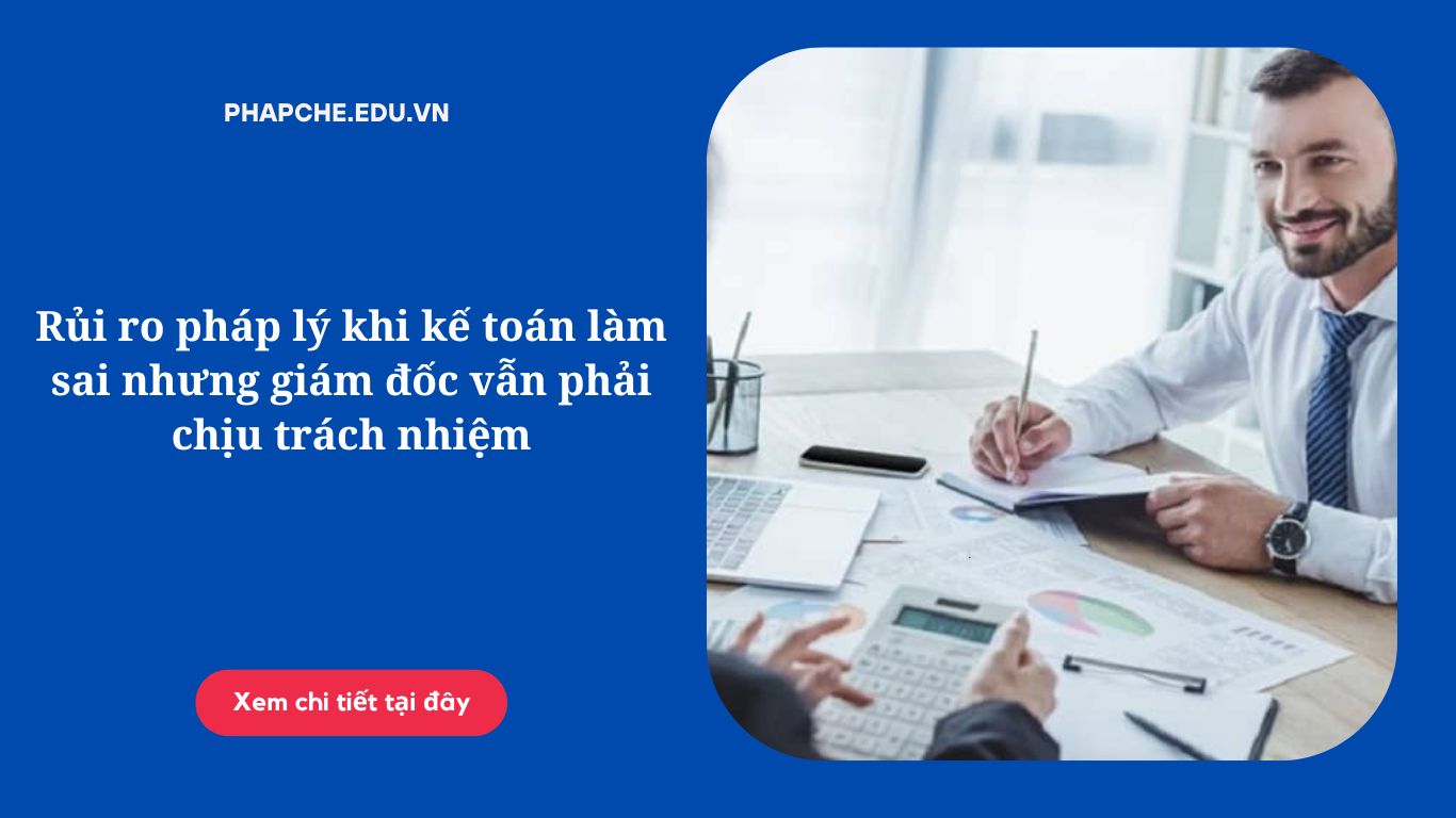 rui-ro-phap-ly-khi-ke-toan-lam-sai-nhung-giam-doc-van-phai-chiu-trach-nhiem