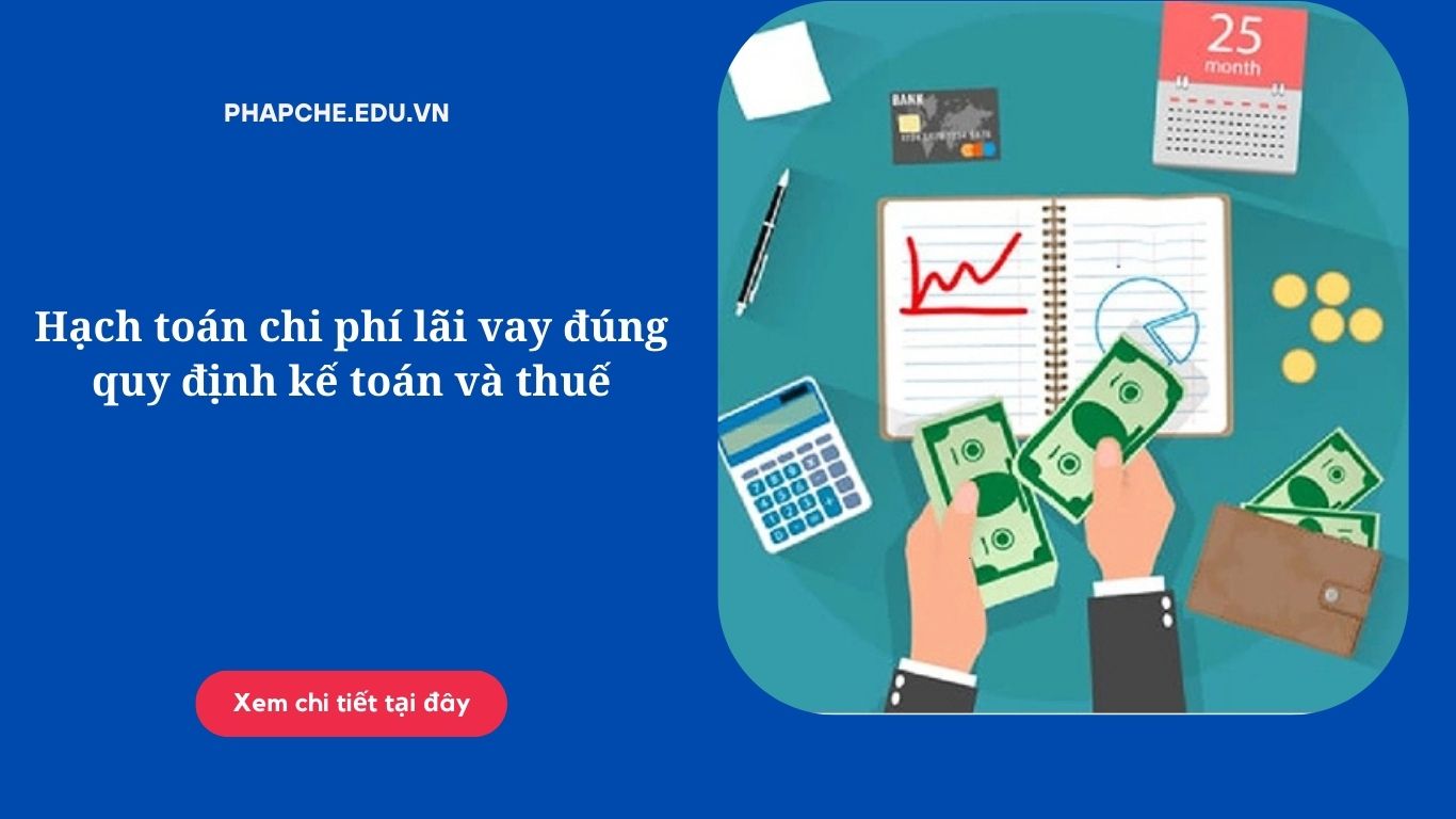 Hạch toán chi phí lãi vay đúng quy định kế toán và thuế