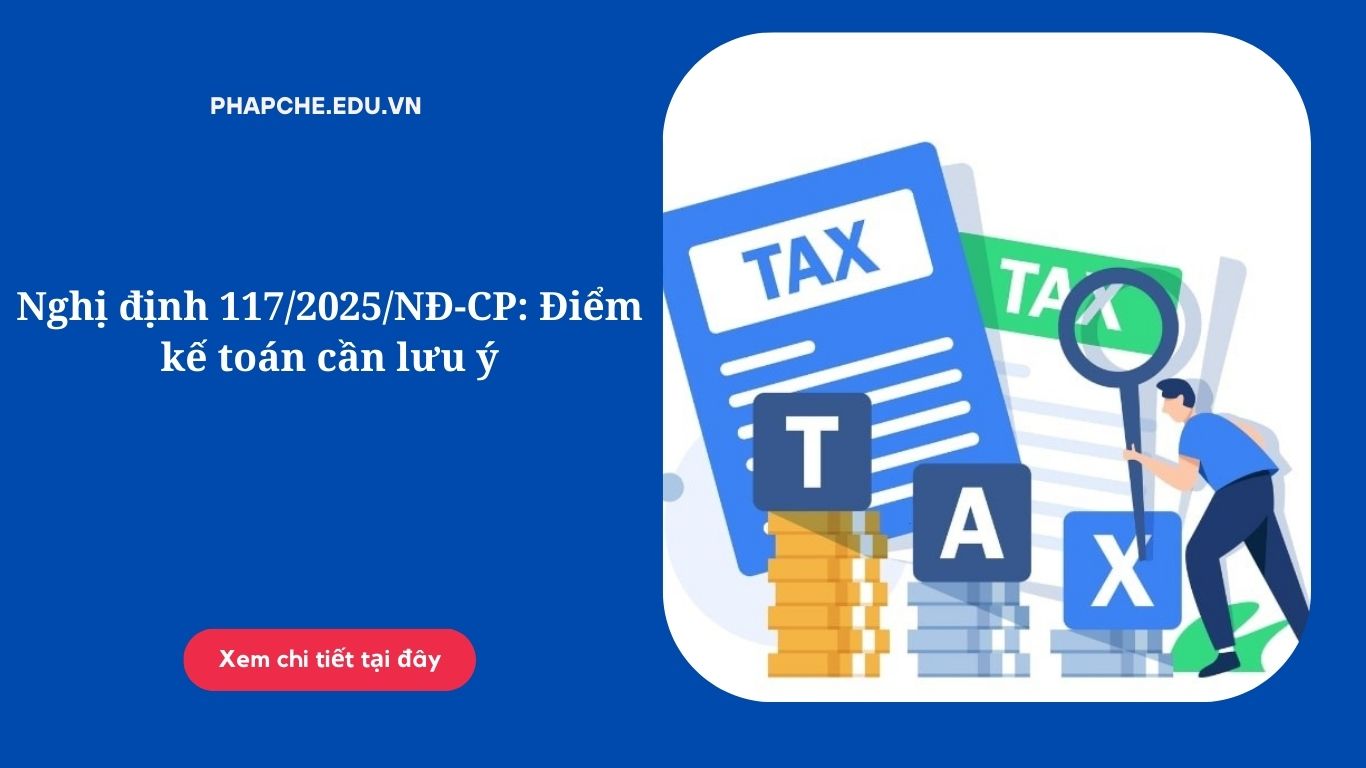 Nghị định 117/2025/NĐ-CP: Điểm kế toán cần lưu ý