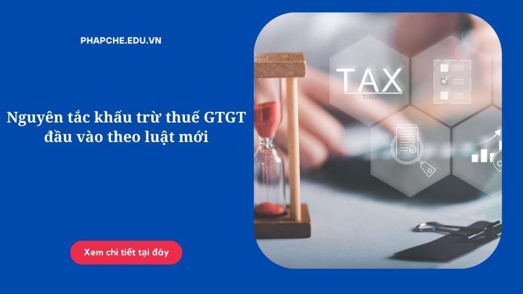 Nguyên tắc khấu trừ thuế GTGT đầu vào theo luật mới